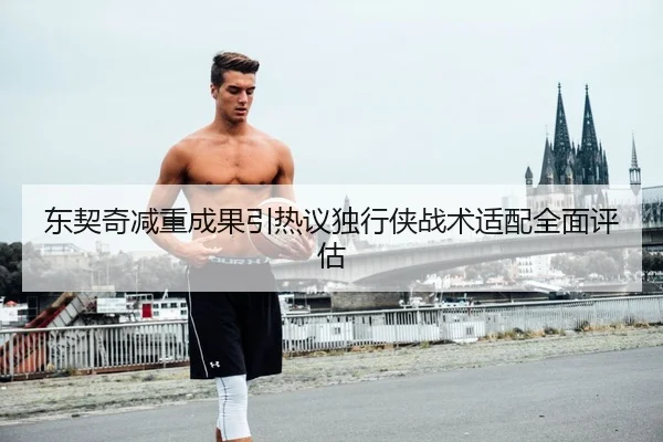 东契奇减重成果引热议独行侠战术适配全面评估