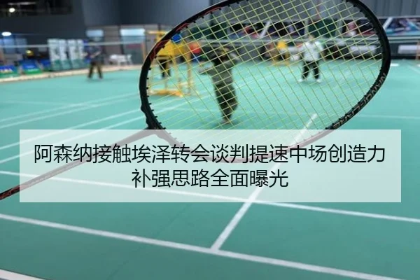 阿森纳接触埃泽转会谈判提速中场创造力补强思路全面曝光