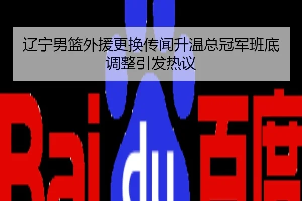 辽宁男篮外援更换传闻升温总冠军班底调整引发热议