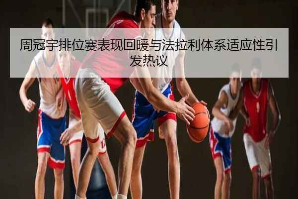 周冠宇排位赛表现回暖与法拉利体系适应性引发热议